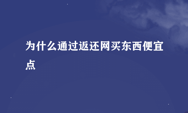 为什么通过返还网买东西便宜点