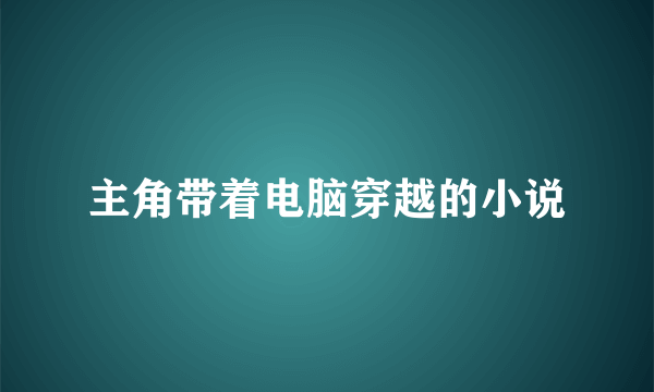 主角带着电脑穿越的小说