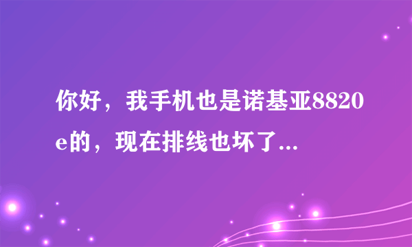 你好，我手机也是诺基亚8820e的，现在排线也坏了，去维修点都说没有这样子的排线换，你最后怎么解决的啊？