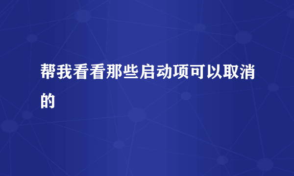 帮我看看那些启动项可以取消的