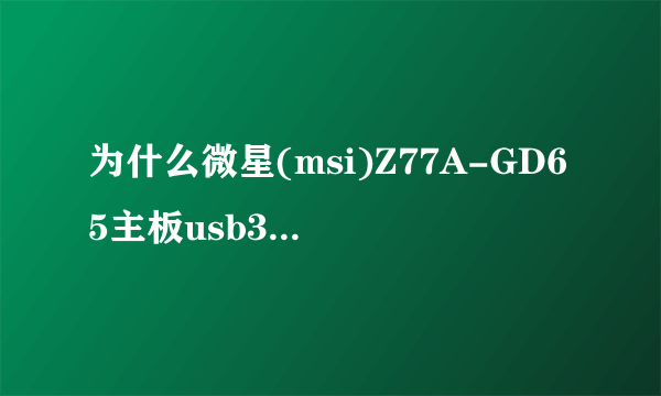 为什么微星(msi)Z77A-GD65主板usb3.0不能用