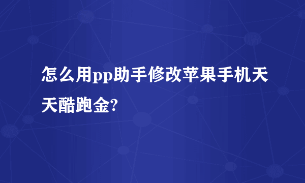 怎么用pp助手修改苹果手机天天酷跑金?