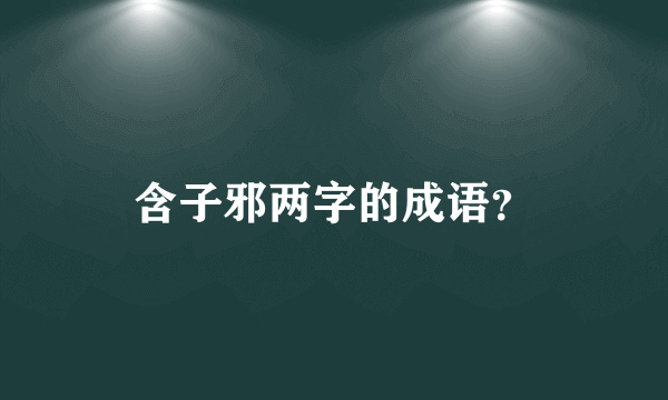 含子邪两字的成语？