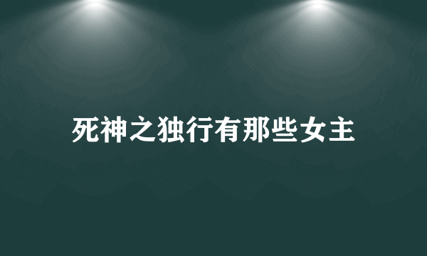 死神之独行有那些女主