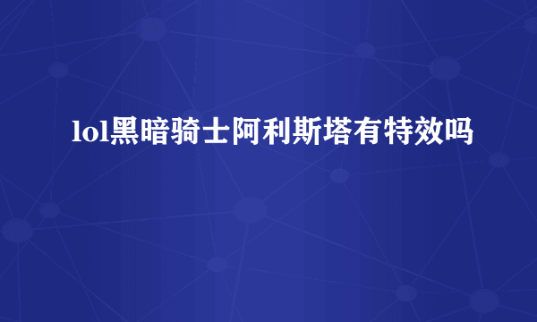 lol黑暗骑士阿利斯塔有特效吗