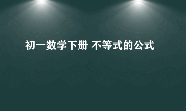 初一数学下册 不等式的公式