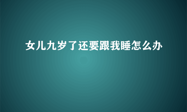 女儿九岁了还要跟我睡怎么办