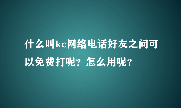 什么叫kc网络电话好友之间可以免费打呢？怎么用呢？