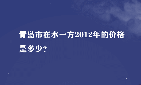 青岛市在水一方2012年的价格是多少？