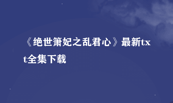 《绝世箫妃之乱君心》最新txt全集下载