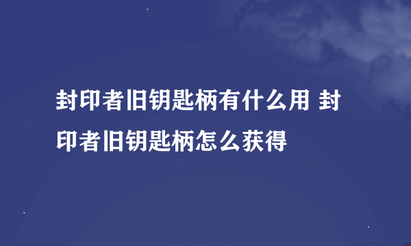 封印者旧钥匙柄有什么用 封印者旧钥匙柄怎么获得