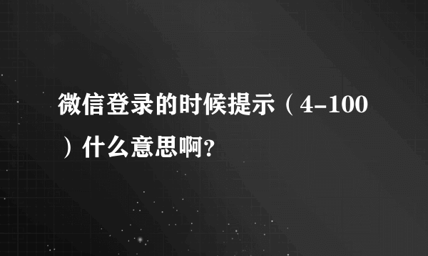 微信登录的时候提示（4-100）什么意思啊？