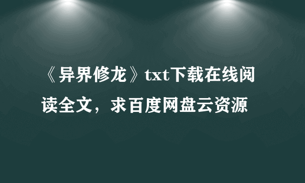 《异界修龙》txt下载在线阅读全文，求百度网盘云资源