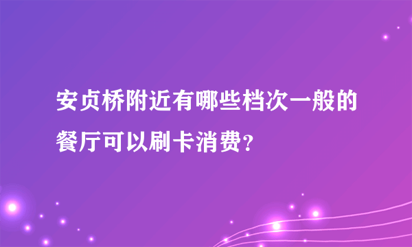 安贞桥附近有哪些档次一般的餐厅可以刷卡消费？