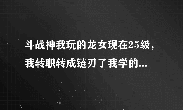 斗战神我玩的龙女现在25级，我转职转成链刃了我学的刺杀的技能这没事吧。2个职业是不是可以随便换的。