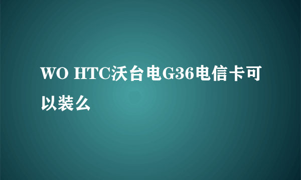 WO HTC沃台电G36电信卡可以装么