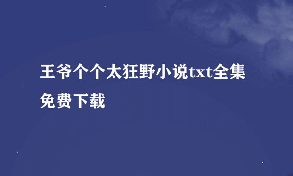 王爷个个太狂野小说txt全集免费下载