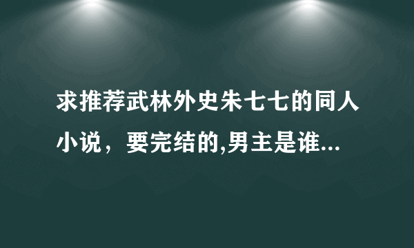 求推荐武林外史朱七七的同人小说，要完结的,男主是谁都可以！文笔要好些！