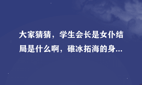 大家猜猜，学生会长是女仆结局是什么啊，碓冰拓海的身世是什么呢，她们两以后能不能在一起呢