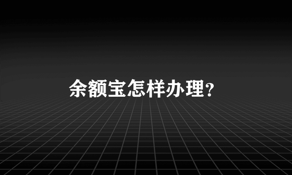 余额宝怎样办理？