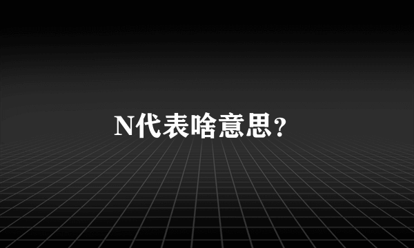 N代表啥意思？