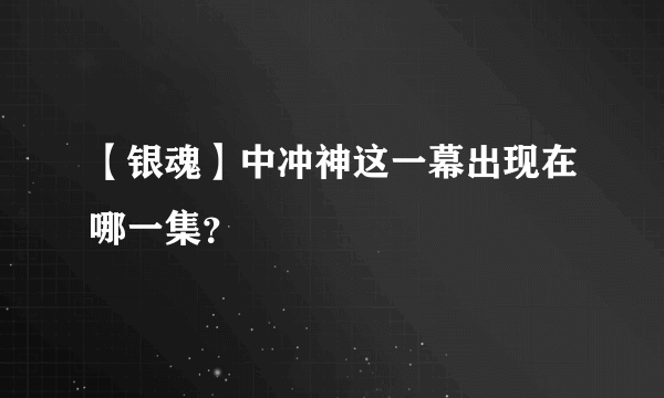 【银魂】中冲神这一幕出现在哪一集？