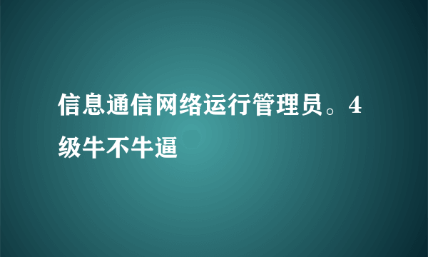 信息通信网络运行管理员。4级牛不牛逼