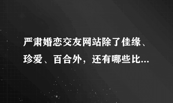 严肃婚恋交友网站除了佳缘、珍爱、百合外，还有哪些比较靠谱的？