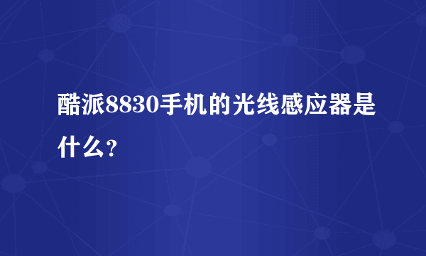 酷派8830手机的光线感应器是什么？