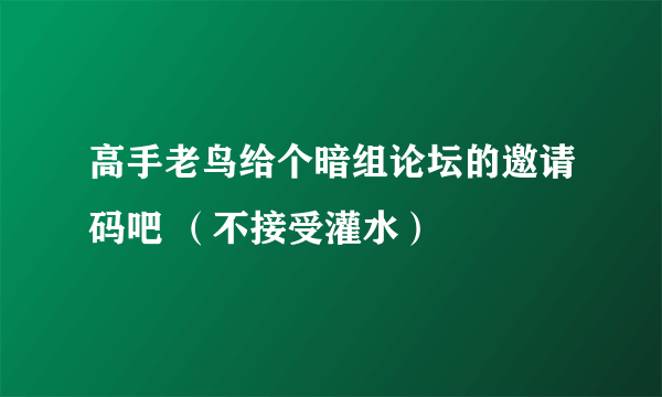 高手老鸟给个暗组论坛的邀请码吧 （不接受灌水）