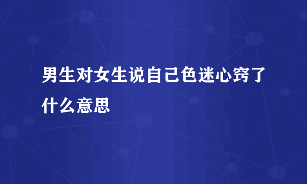 男生对女生说自己色迷心窍了什么意思