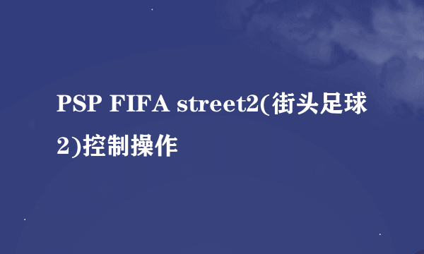 PSP FIFA street2(街头足球2)控制操作