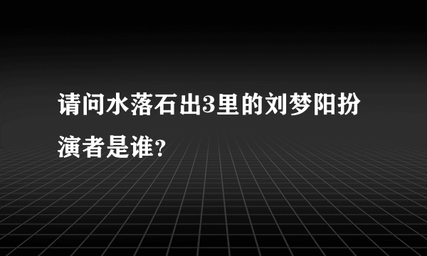 请问水落石出3里的刘梦阳扮演者是谁？