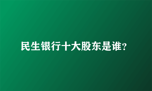 民生银行十大股东是谁？