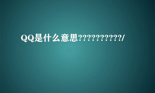 QQ是什么意思??????????/