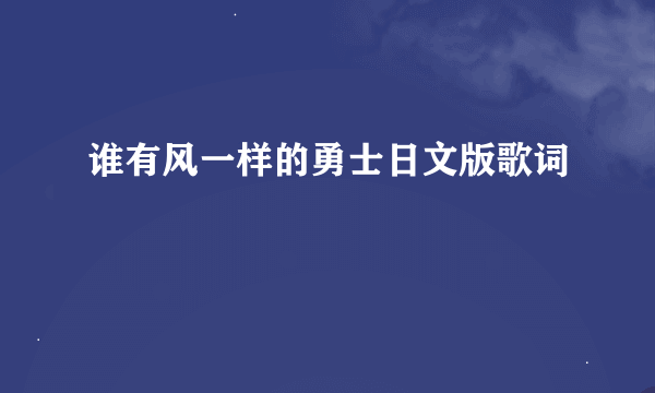 谁有风一样的勇士日文版歌词