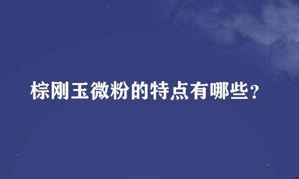 棕刚玉微粉的特点有哪些？