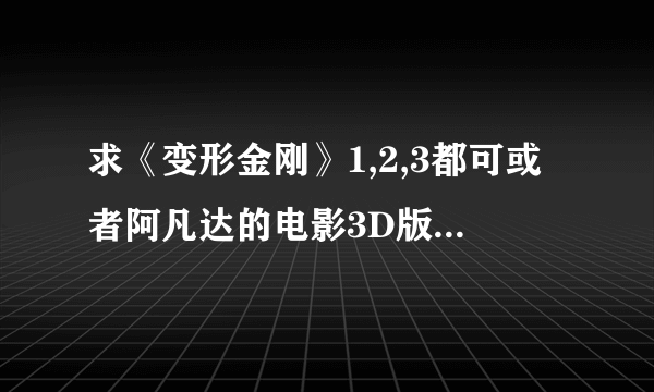 求《变形金刚》1,2,3都可或者阿凡达的电影3D版下载地址