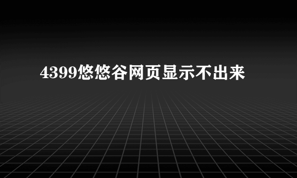 4399悠悠谷网页显示不出来