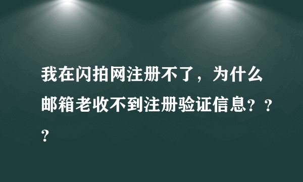 我在闪拍网注册不了，为什么邮箱老收不到注册验证信息？？？