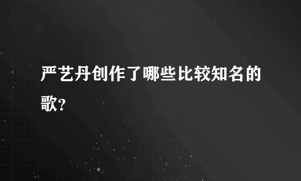 严艺丹创作了哪些比较知名的歌？