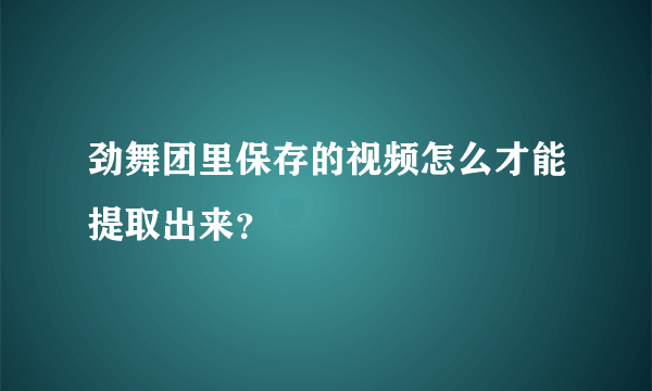 劲舞团里保存的视频怎么才能提取出来？