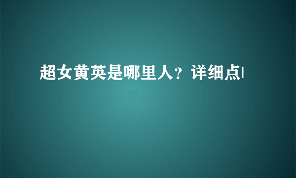 超女黄英是哪里人？详细点|