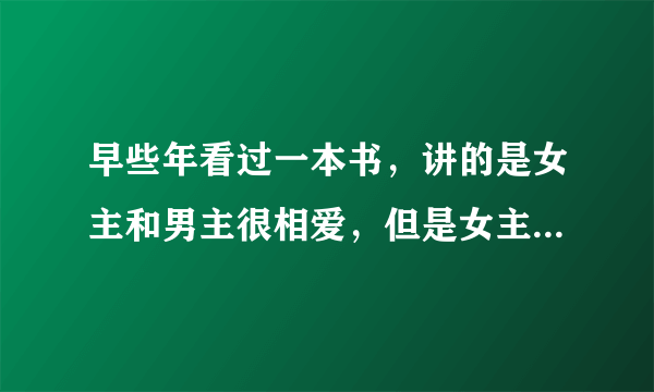 早些年看过一本书，讲的是女主和男主很相爱，但是女主隐瞒了自己的一个秘密，害怕影响和男主的爱情，但是