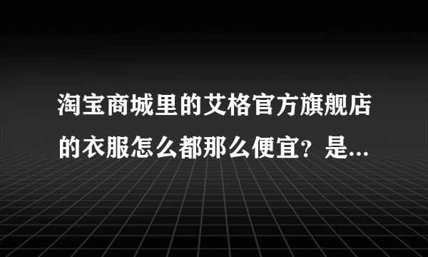 淘宝商城里的艾格官方旗舰店的衣服怎么都那么便宜？是不是质量不好啊？