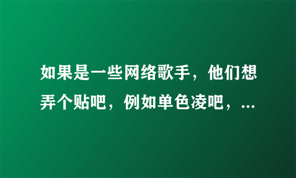 如果是一些网络歌手，他们想弄个贴吧，例如单色凌吧，或者想开个微博，可是网上有许多同名的人，怎么办呢