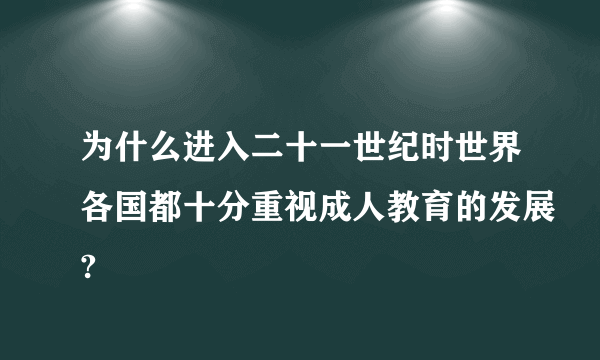 为什么进入二十一世纪时世界各国都十分重视成人教育的发展?