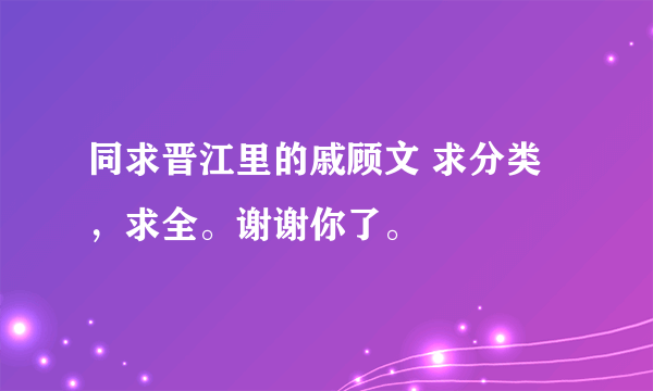 同求晋江里的戚顾文 求分类，求全。谢谢你了。