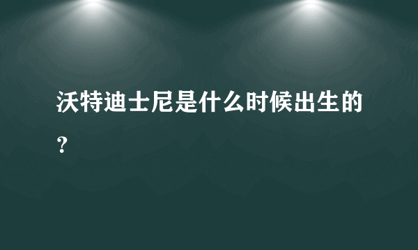 沃特迪士尼是什么时候出生的？