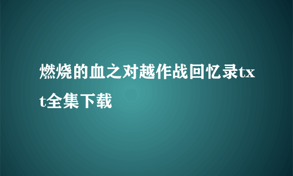 燃烧的血之对越作战回忆录txt全集下载